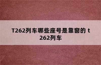 T262列车哪些座号是靠窗的 t262列车